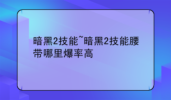 暗黑2技能~暗黑2技能腰带哪里爆率高