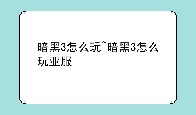 暗黑3怎么玩~暗黑3怎么玩亚服