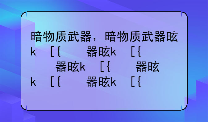 暗物质武器，暗物质武器是什么