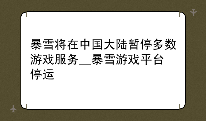 暴雪将在中国大陆暂停多数游戏服务__暴雪游戏平台停运