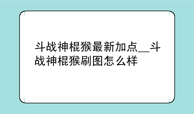斗战神棍猴最新加点__斗战神棍猴刷图怎么样