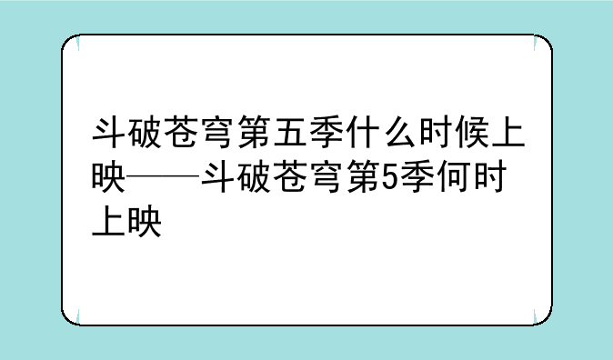 斗破苍穹第五季什么时候上映——斗破苍穹第5季何时上映