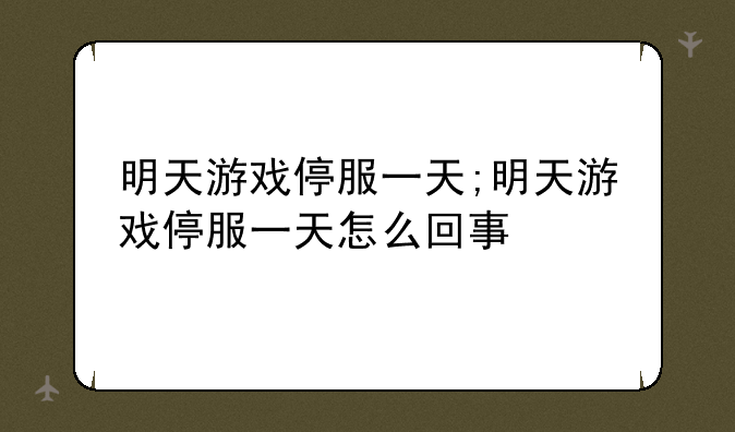 明天游戏停服一天;明天游戏停服一天怎么回事
