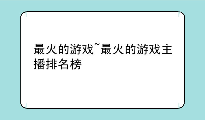 最火的游戏~最火的游戏主播排名榜