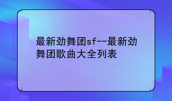 最新劲舞团sf--最新劲舞团歌曲大全列表