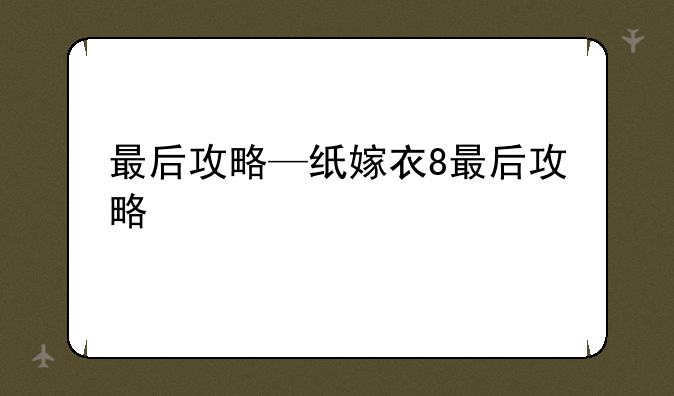 最后攻略—纸嫁衣8最后攻略