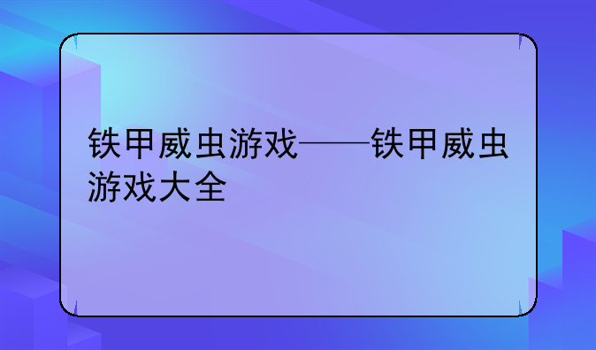 铁甲威虫游戏——铁甲威虫游戏大全