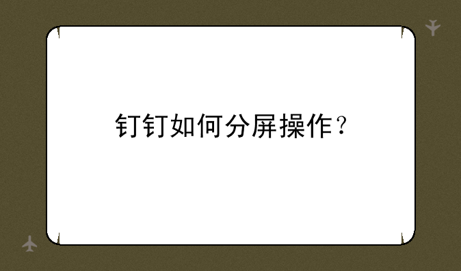 钉钉如何分屏操作？