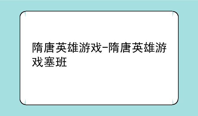 隋唐英雄游戏-隋唐英雄游戏塞班
