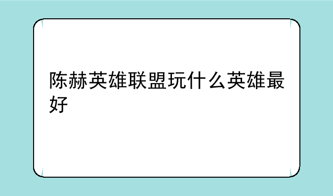 陈赫英雄联盟玩什么英雄最好