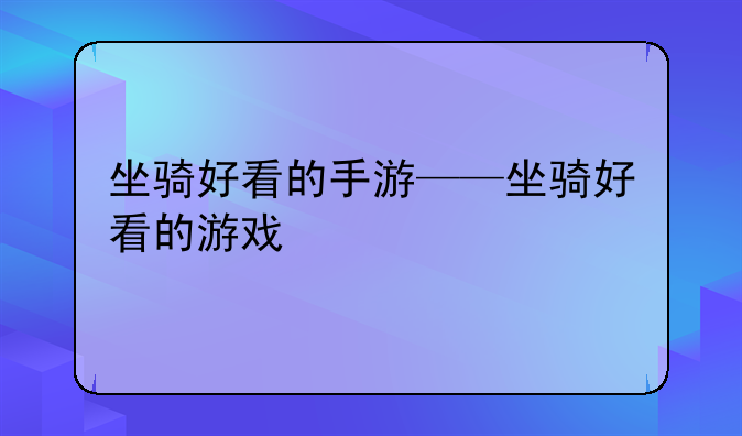 坐骑好看的手游——坐骑好看的游戏