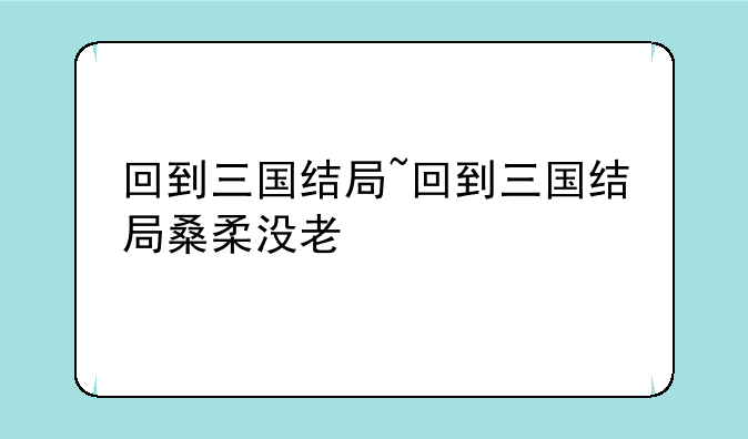 回到三国结局~回到三国结局桑柔没老