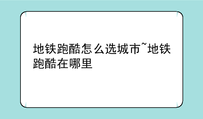 地铁跑酷怎么选城市~地铁跑酷在哪里