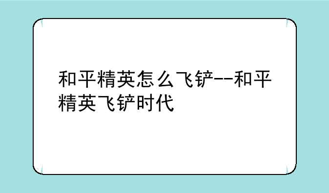 和平精英怎么飞铲--和平精英飞铲时代