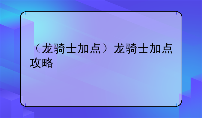 （龙骑士加点）龙骑士加点攻略