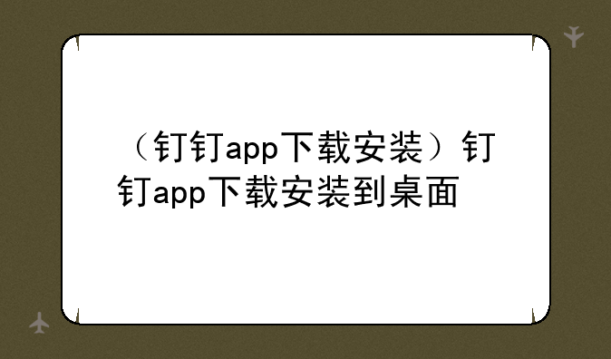 （钉钉app下载安装）钉钉app下载安装到桌面