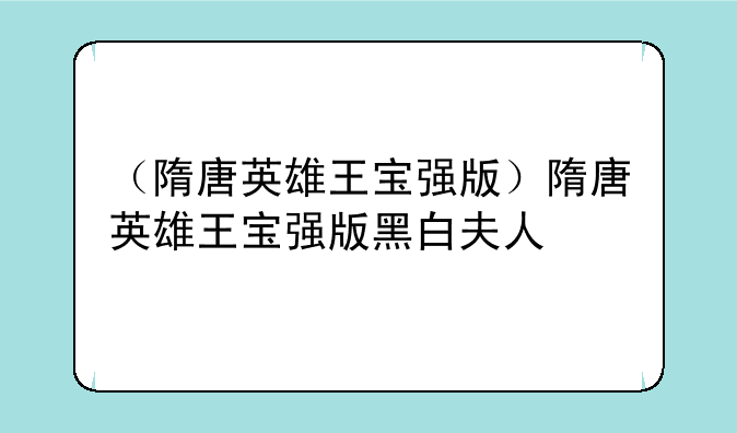（隋唐英雄王宝强版）隋唐英雄王宝强版黑白夫人