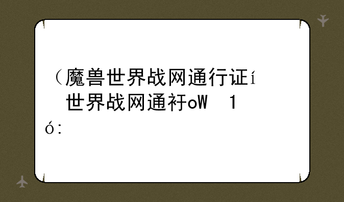（魔兽世界战网通行证）wow战网通行证绑定