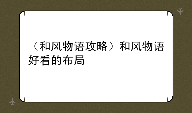 （和风物语攻略）和风物语好看的布局