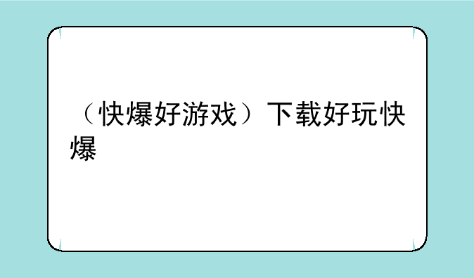 （快爆好游戏）下载好玩快爆