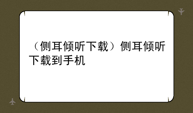 （侧耳倾听下载）侧耳倾听下载到手机