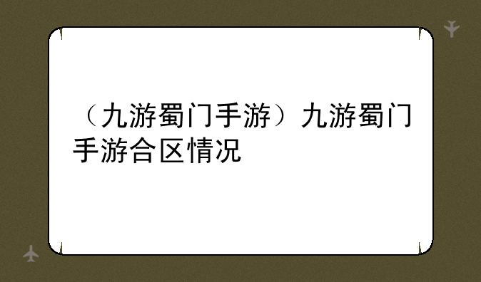 （九游蜀门手游）九游蜀门手游合区情况