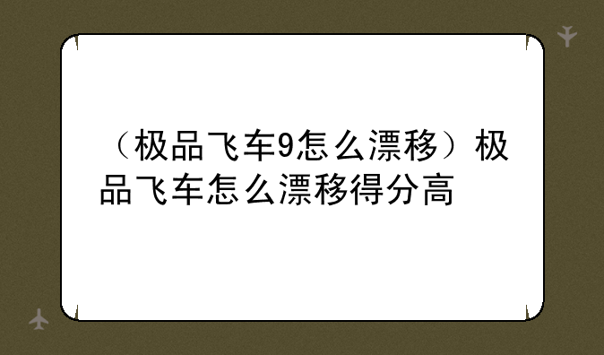 （极品飞车9怎么漂移）极品飞车怎么漂移得分高