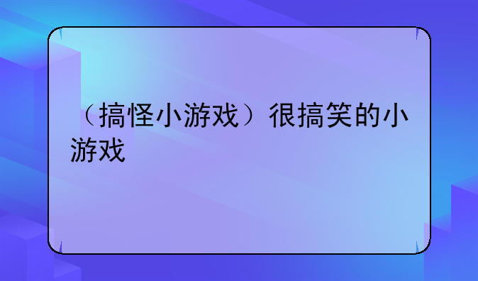 （搞怪小游戏）很搞笑的小游戏