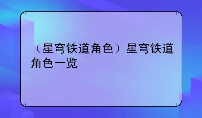 （星穹铁道角色）星穹铁道角色一览