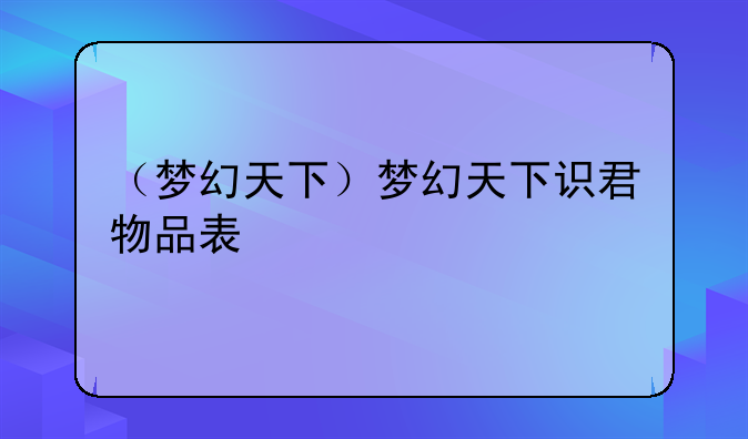 （梦幻天下）梦幻天下识君物品表