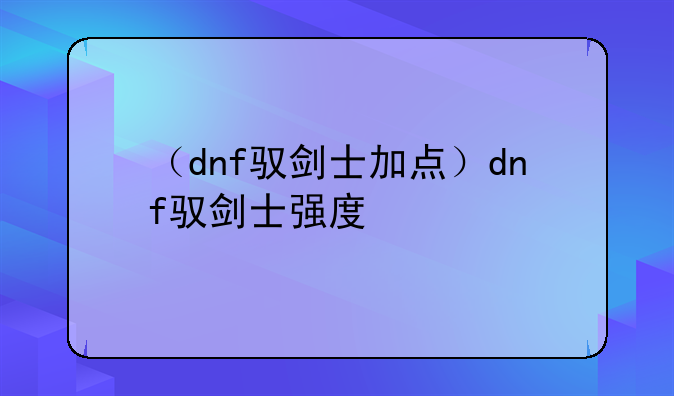（dnf驭剑士加点）dnf驭剑士强度