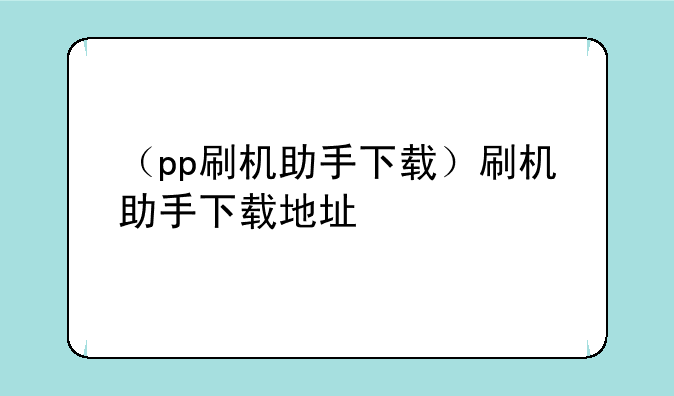 （pp刷机助手下载）刷机助手下载地址