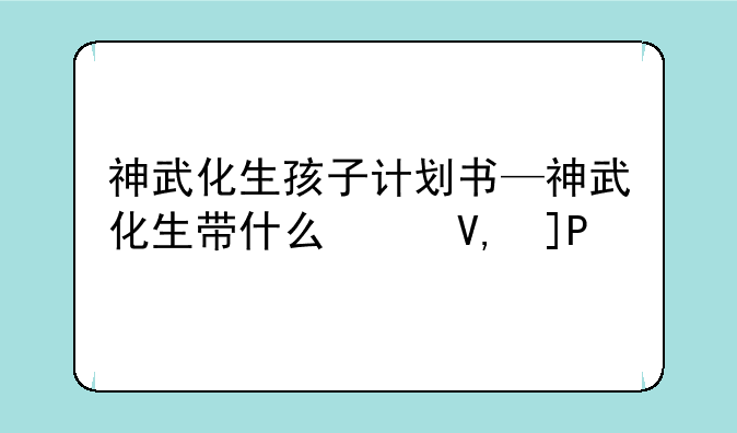 神武化生孩子计划书—神武化生带什么伙伴
