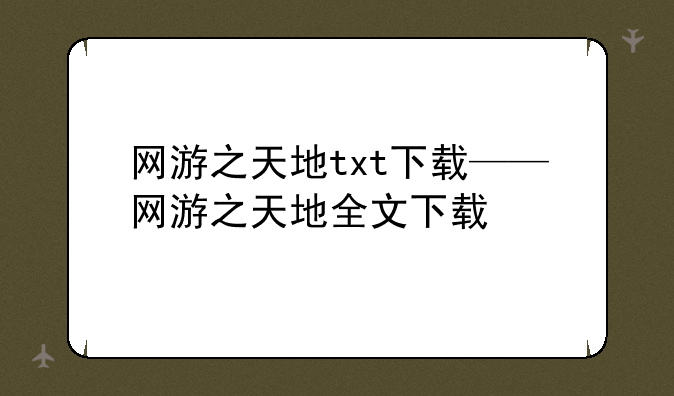 网游之天地txt下载——网游之天地全文下载
