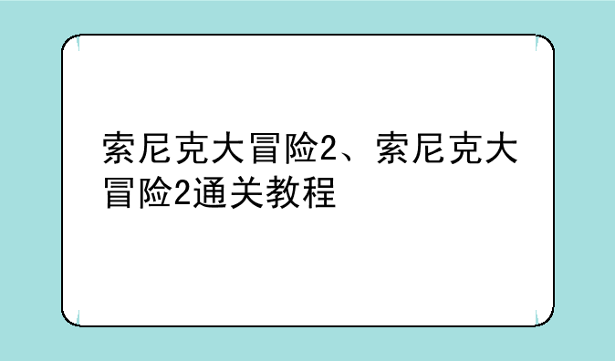 索尼克大冒险2、索尼克大冒险2通关教程