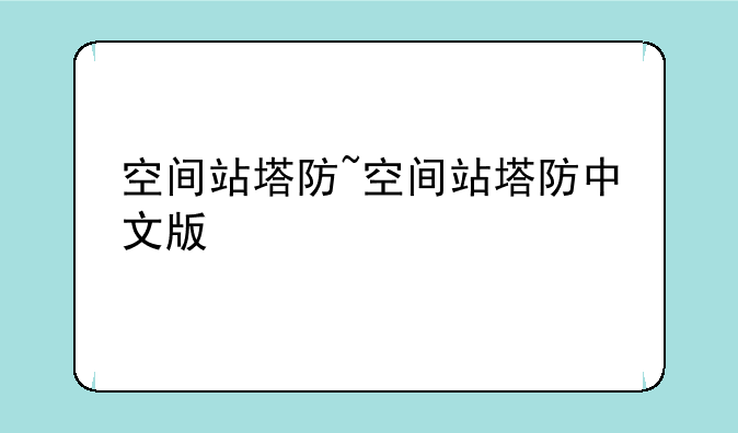 空间站塔防~空间站塔防中文版