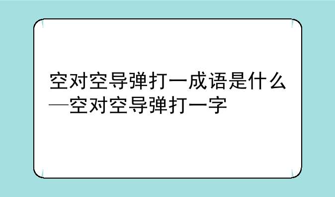 空对空导弹打一成语是什么—空对空导弹打一字