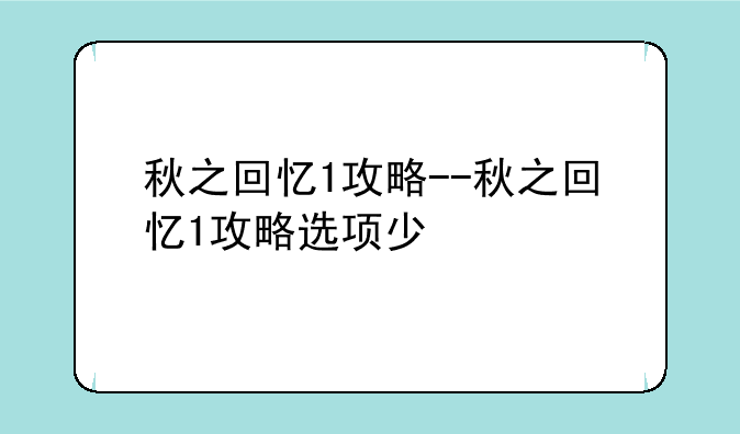 秋之回忆1攻略--秋之回忆1攻略选项少