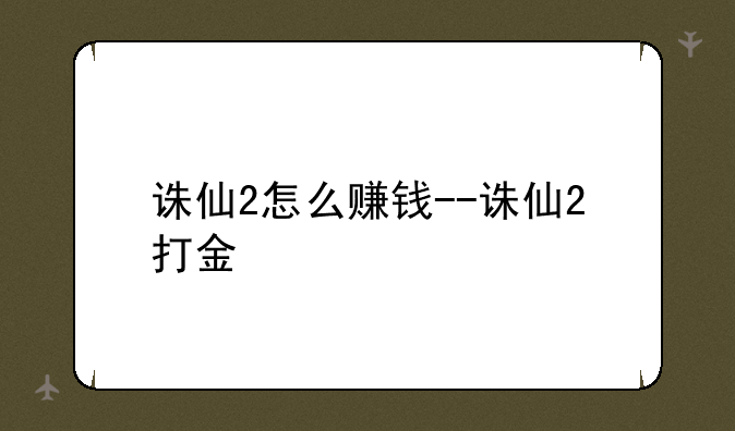 诛仙2怎么赚钱--诛仙2打金