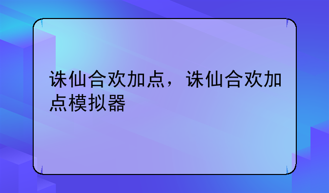 诛仙合欢加点，诛仙合欢加点模拟器
