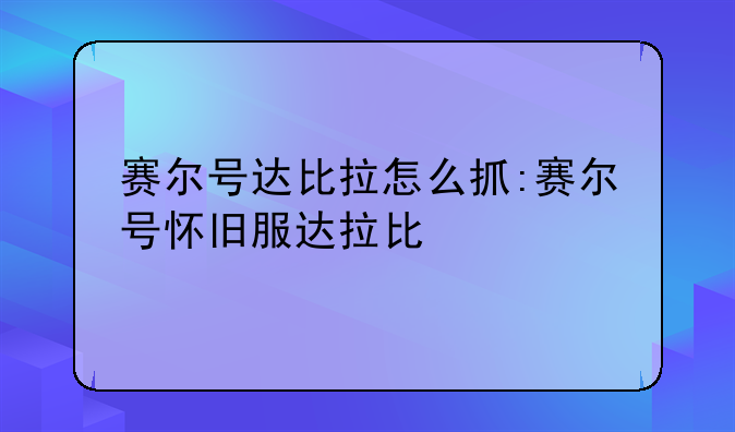 赛尔号达比拉怎么抓:赛尔号怀旧服达拉比