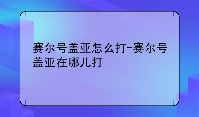 赛尔号盖亚怎么打-赛尔号盖亚在哪儿打