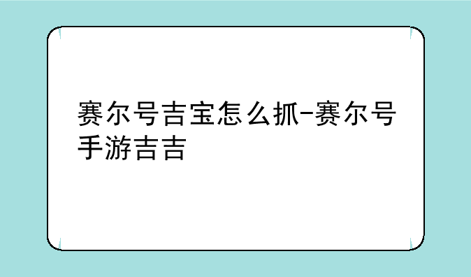 赛尔号吉宝怎么抓-赛尔号手游吉吉
