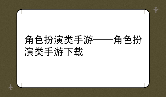 角色扮演类手游——角色扮演类手游下载