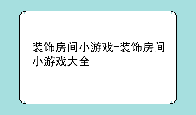装饰房间小游戏-装饰房间小游戏大全