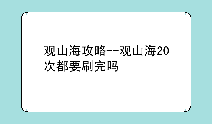 观山海攻略--观山海20次都要刷完吗