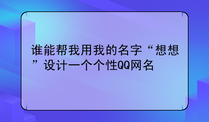 谁能帮我用我的名字“想想”设计一个个性QQ网名