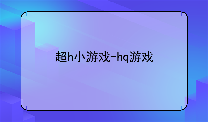 超h小游戏-hq游戏