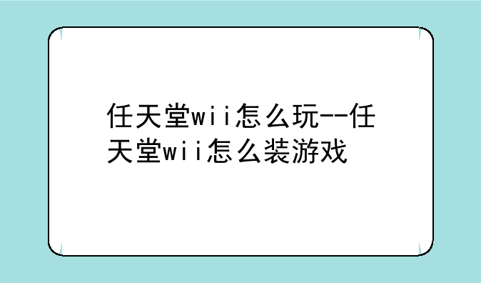 任天堂wii怎么玩--任天堂wii怎么装游戏