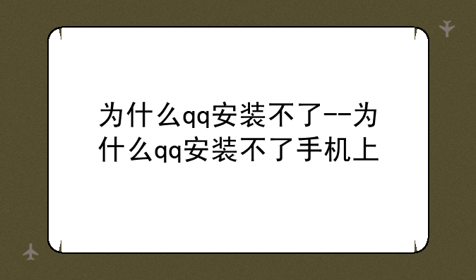 为什么qq安装不了--为什么qq安装不了手机上